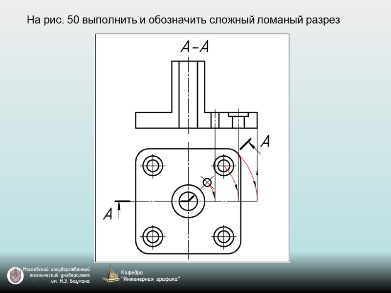 На рис. 50 выполнить и обозначить сложный ломаный разрез